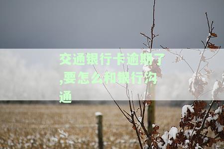 交通银行卡逾期了,要怎么和银行沟通