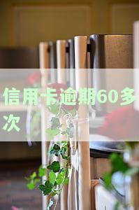 信用卡逾期60多次会怎样，信用卡逾期60多次的严重后果，你必须了解！