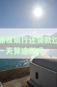 浦发还贷款晚了一天怎么办，逾期还款：浦发银行贷款晚一天的解决办法