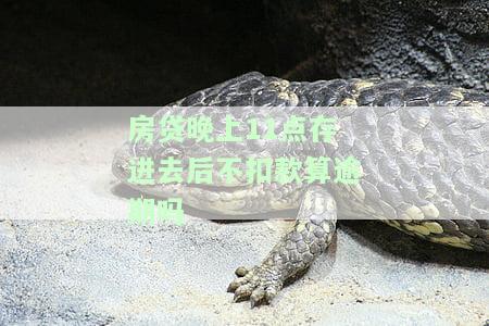 房贷晚上11点存进去后不扣款算逾期吗怎么办，房贷晚11点存入是否算逾期？解决方案全解析