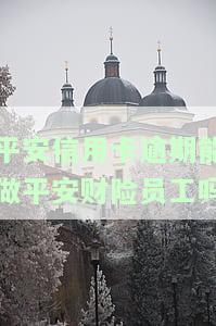 平安信用卡逾期能做平安财险员工吗，平安信用卡逾期是否影响申请平安财险员工职位？