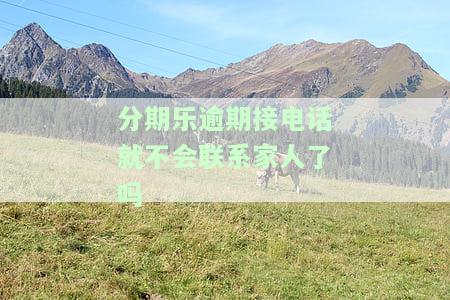分期乐逾期会打电话给家里人该怎么办，如何处理分期乐逾期并避免电话骚扰家人？