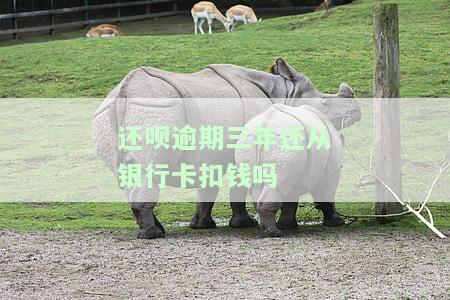 还呗逾期三年还从银行卡扣钱？如何解决？后果是什么？