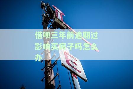 借呗三年前逾期过影响买房子吗怎么办理，借呗三年前逾期记录是否会影响购房？如何处理？