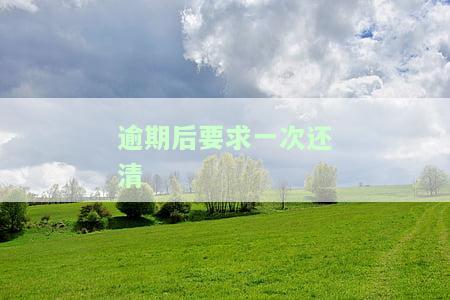 逾期后要求一次还清还不上咋办，逾期未还款，一次性偿还困难怎么办？