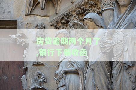 房贷逾期两个月了，银行下催收函真的有用吗？收到催收函后该怎么办，银行会如何处理逾期情况？