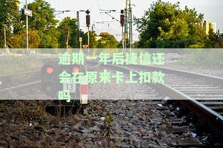 逾期一年后捷信还会在原来卡上扣款吗