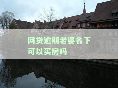 网贷逾期老婆名下可以买房吗-网贷逾期老婆名下可以买房吗知乎