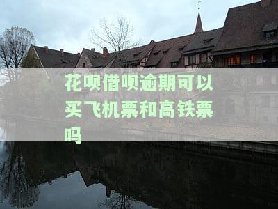 借呗、花呗逾期多久影响购买高铁、飞机票？还会对房贷申请有影响吗？