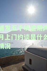 浦发五千块逾期两月上门约谈是什么情况