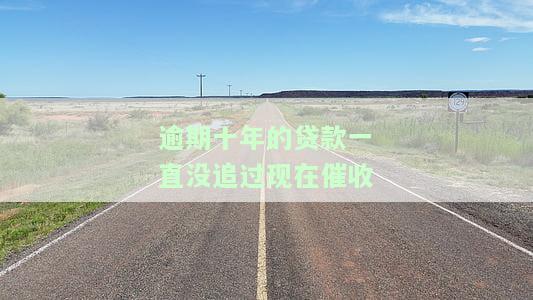 逾期十年的贷款一直没追过现在催收怎么办，逾期十年的贷款未追讨，现在如何处理催收问题？