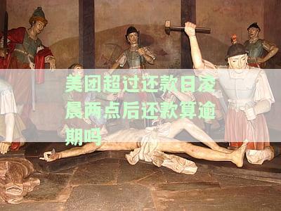 美团当天还款时间最几点还，不算逾期？还款日当天最晚几点前还款不逾期？