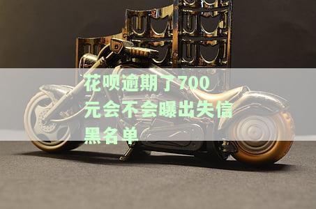 花呗逾期了700元会不会曝出失信黑名单