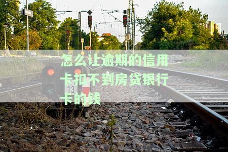 怎么让逾期的信用卡扣不到房贷银行卡的钱呢，如何避免信用卡逾期导致房贷被扣款？