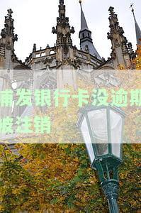 浦发蓄卡异常注销后为什么不给卡办，为何浦发蓄卡异常注销后无法办理新卡？