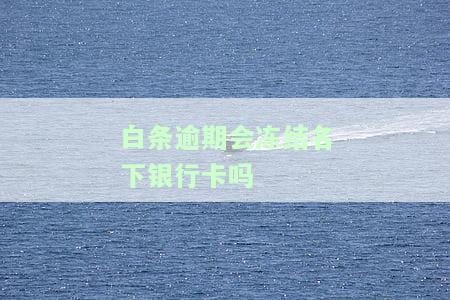 白条逾期会冻结名下银行卡吗安全吗，白条逾期处理不当，真的会导致名下银行卡被冻结吗？安全性如何？