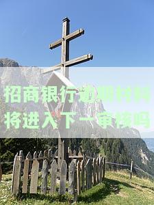 招商银行逾期材料将进入下一审核吗-招商银行逾期材料将进入下一审核吗是真的吗