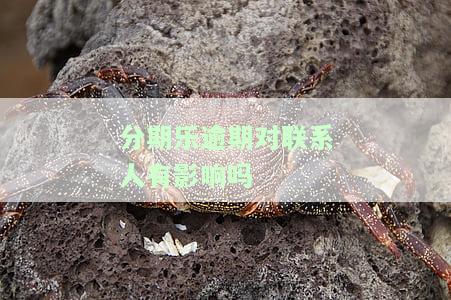分期乐逾期不还对紧急联系人有影响吗，逾期未还分期乐，紧急联系人会受到影响吗？