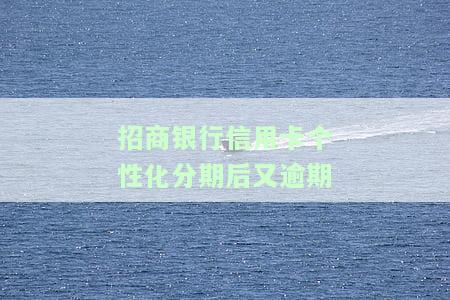 招商银行信用卡个性化分期后又逾期怎么办，信用卡个性化分期后逾期处理方法：招商银行的解决方案