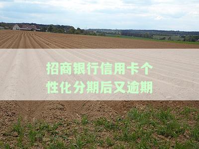 招商银行信用卡个性化分期后又逾期-招商银行信用卡个性化分期后又逾期了会由哪儿催收
