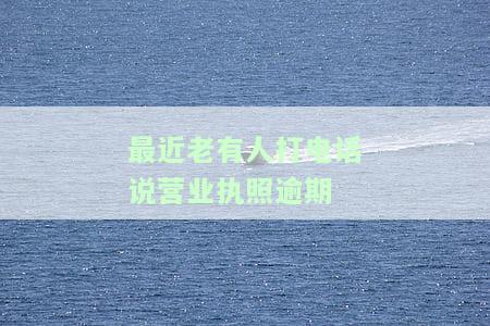 最近老有人打电话说营业执照逾期