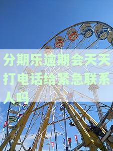 分期乐逾期了会打电话给家里人催收吗，分期乐逾期后，真的会打电话给家里人催收吗？