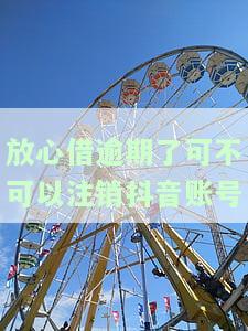 放心借逾期了可不可以注销抖音账号