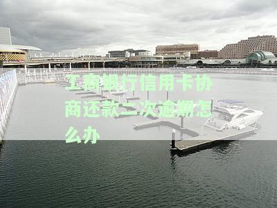 工商银行信用卡协商还款二次逾期怎么办