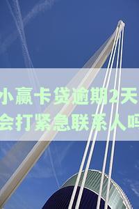 小赢卡贷逾期2天会打紧急联系人吗？安全吗？2020年最新答案解析