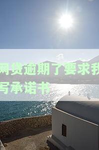 网贷逾期了要求我写承诺书-网贷逾期了要求我写承诺书怎么办