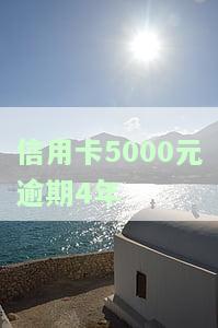 信用卡5000逾期四年应还多少利息与本金？