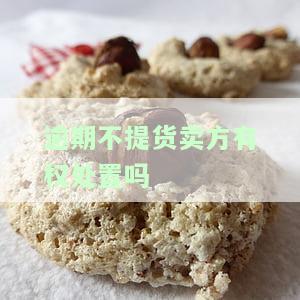 逾期不提货卖方有权处置吗，卖方权利：逾期未提货时能否处置货物？
