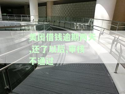 美团借钱逾期两天,还了以后,审核不通过了，美团借钱逾期两天，还款后审核未通过？可能的原因和解决办法