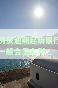 房贷逾期起诉银行一般会怎么判决，房贷逾期导致被银行起诉，法院通常会如何判决？