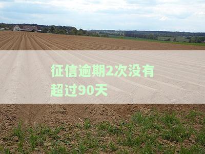 征信逾期2次没有超过90天有影响吗，征信逾期两次未超90天，会对个人信用产生影响吗？