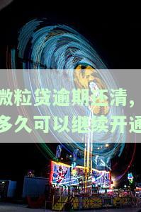 微粒贷逾期还清,多久可以继续开通额度，如何再次开通微粒贷？逾期已还清，需要等待多久？