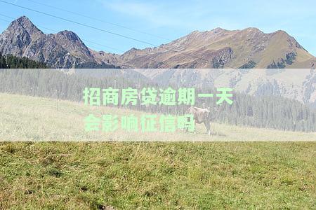 招商房贷晚一天算逾期吗？会影响征信吗？逾期后果是什么？
