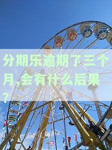 分期乐逾期了三个月,会有什么后果?