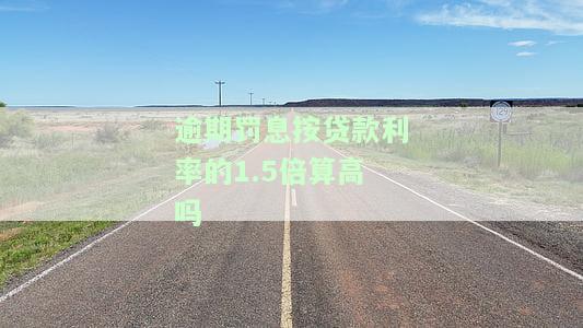 逾期罚息按贷款利率的1.5倍算高吗