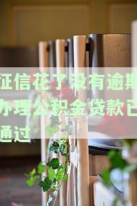 征信花了没有逾期办理公积金贷款已通过会怎么样，征信记录不良，未逾期却成功申请到公积金贷款的经历分享