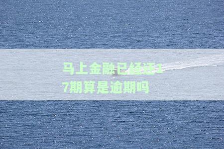 马上金融已经还17期算是逾期吗