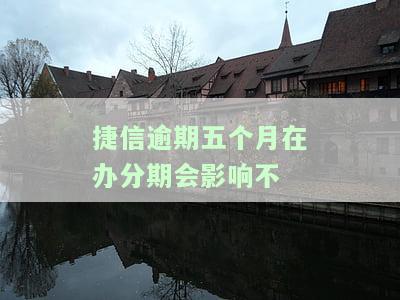捷信贷款逾期了五个月还可以分期还款吗，捷信贷款逾期5个月，还能分期还款吗？