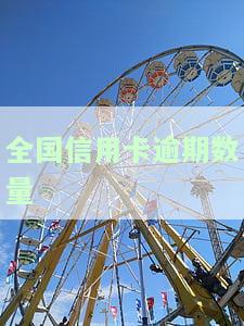 全国信用卡逾期数量多少，揭秘全国信用卡逾期情况：逾期数量惊人！