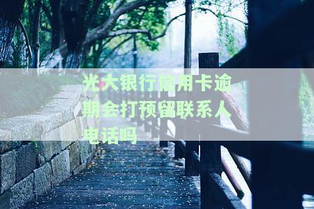 光大银行逾期会对通讯录里的朋友催收吗，光大银行逾期：是否会向通讯录朋友催收？