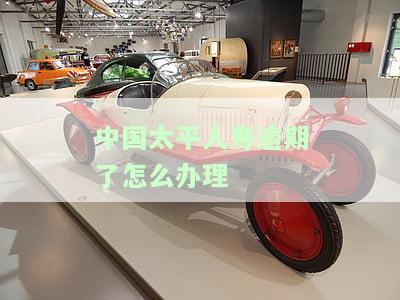 中国太平人逾期后如何处理信用卡相关业务？包括还款、办理及分期，逾期时间限制请咨询公司。