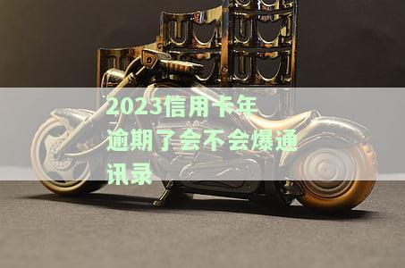 2023信用卡年逾期了会不会爆通讯录呢，2023年信用卡逾期是否会导致电话通讯录被爆？
