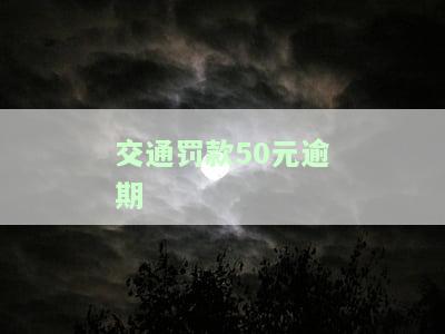 交通罚款50元逾期如何处理？解决方案全解析