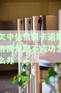 和中信银行协商分期还款不同意怎么办，信用卡逾期，与中信银行协商分期还款被拒？教你应对策略！