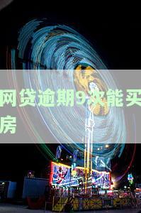 网贷逾期9次能买房-网贷逾期9次能买房吗