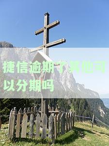 捷信逾期了其他可以分期吗怎么办，捷信逾期后，如何处理其他分期问题？